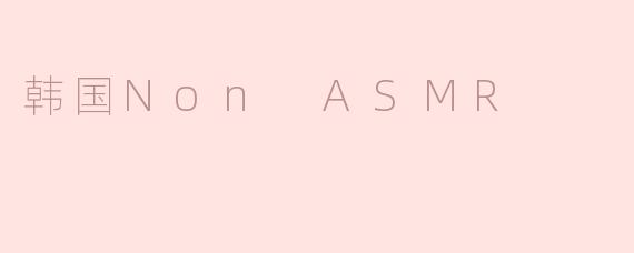 韩国Non ASMR：声音与视觉的奇妙体验